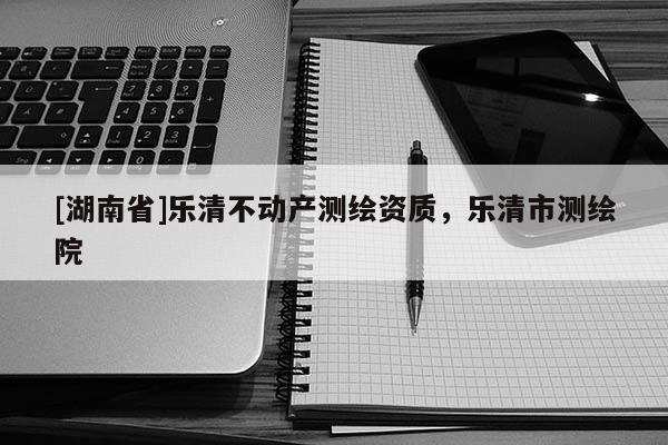 [湖南省]樂清不動(dòng)產(chǎn)測繪資質(zhì)，樂清市測繪院