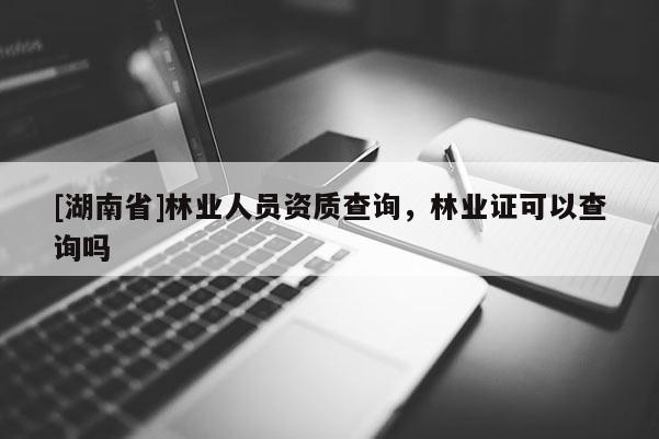 [湖南省]林業(yè)人員資質(zhì)查詢，林業(yè)證可以查詢嗎