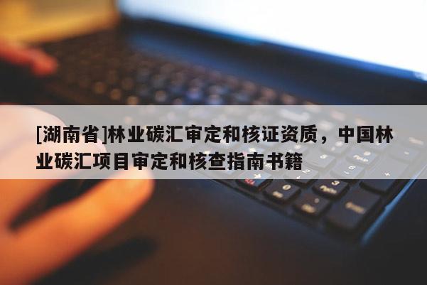 [湖南省]林業(yè)碳匯審定和核證資質(zhì)，中國林業(yè)碳匯項(xiàng)目審定和核查指南書籍
