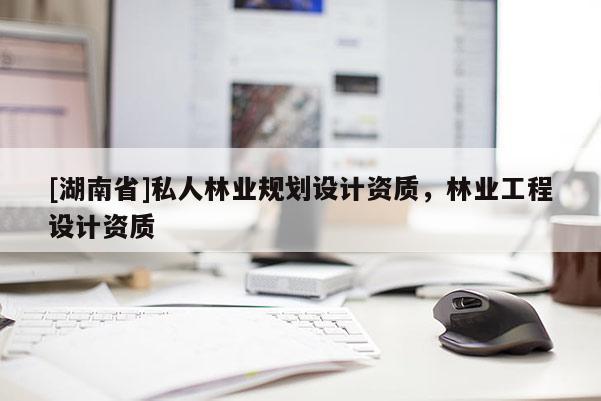 [湖南省]私人林業(yè)規(guī)劃設(shè)計(jì)資質(zhì)，林業(yè)工程設(shè)計(jì)資質(zhì)