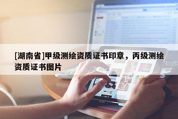 [湖南省]甲級(jí)測(cè)繪資質(zhì)證書(shū)印章，丙級(jí)測(cè)繪資質(zhì)證書(shū)圖片
