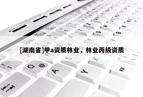 [湖南省]甲a資質(zhì)林業(yè)，林業(yè)丙級資質(zhì)