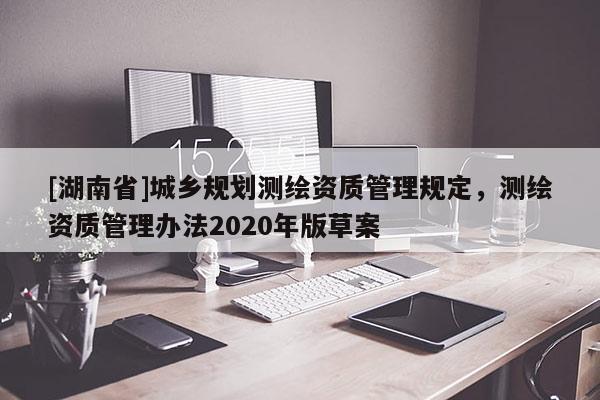 [湖南省]城鄉(xiāng)規(guī)劃測繪資質管理規(guī)定，測繪資質管理辦法2020年版草案