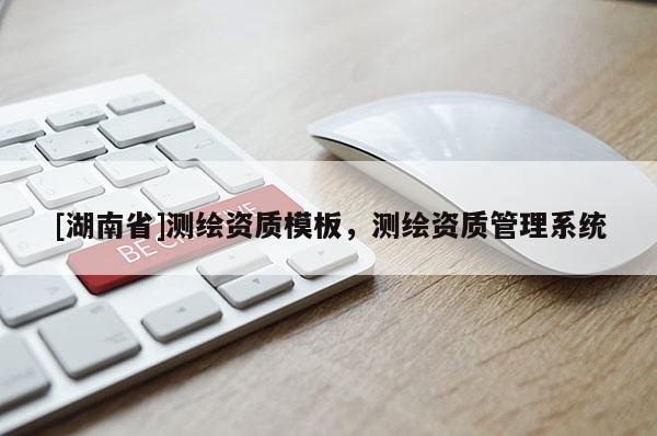 [湖南省]測(cè)繪資質(zhì)模板，測(cè)繪資質(zhì)管理系統(tǒng)