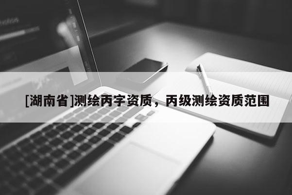 [湖南省]測繪丙字資質(zhì)，丙級(jí)測繪資質(zhì)范圍