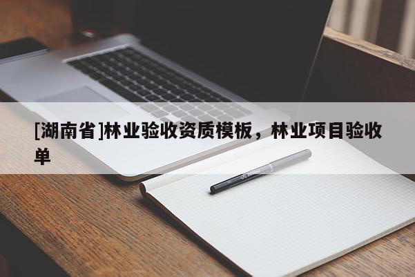 [湖南省]林業(yè)驗收資質(zhì)模板，林業(yè)項目驗收單
