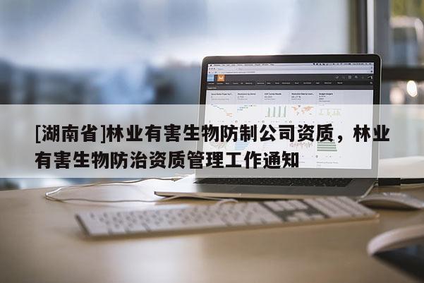 [湖南省]林業(yè)有害生物防制公司資質，林業(yè)有害生物防治資質管理工作通知