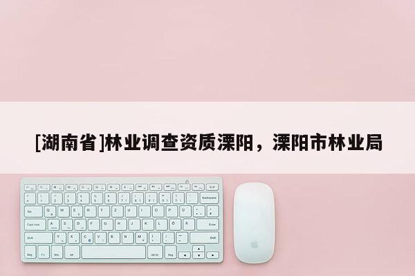 [湖南省]林業(yè)調查資質溧陽，溧陽市林業(yè)局