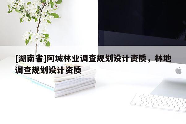 [湖南省]阿城林業(yè)調(diào)查規(guī)劃設(shè)計(jì)資質(zhì)，林地調(diào)查規(guī)劃設(shè)計(jì)資質(zhì)