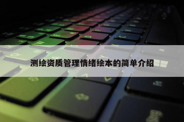 測繪資質(zhì)管理情緒繪本的簡單介紹