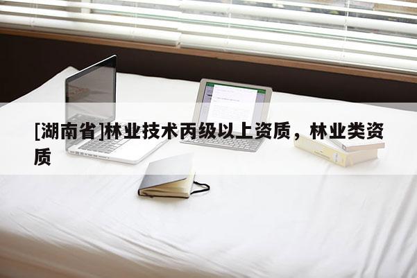 [湖南省]林業(yè)技術(shù)丙級以上資質(zhì)，林業(yè)類資質(zhì)