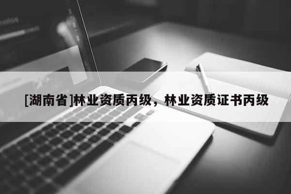 [湖南省]林業(yè)資質(zhì)丙級(jí)，林業(yè)資質(zhì)證書丙級(jí)