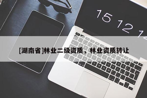 [湖南省]林業(yè)二級資質(zhì)，林業(yè)資質(zhì)轉(zhuǎn)讓