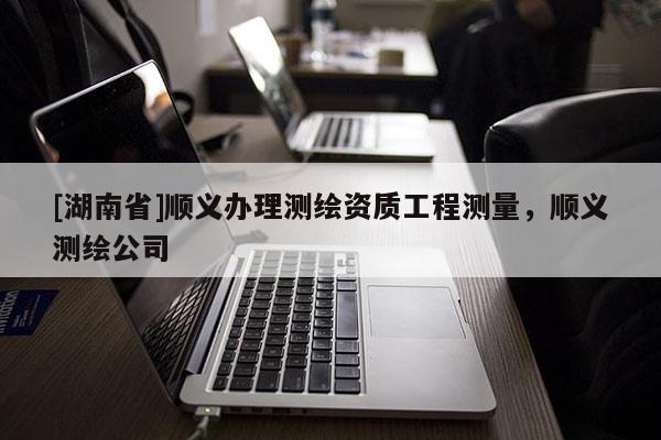 [湖南省]順義辦理測繪資質(zhì)工程測量，順義測繪公司