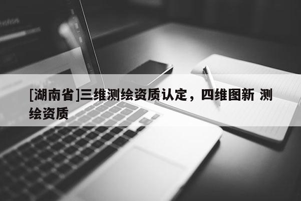 [湖南省]三維測繪資質認定，四維圖新 測繪資質