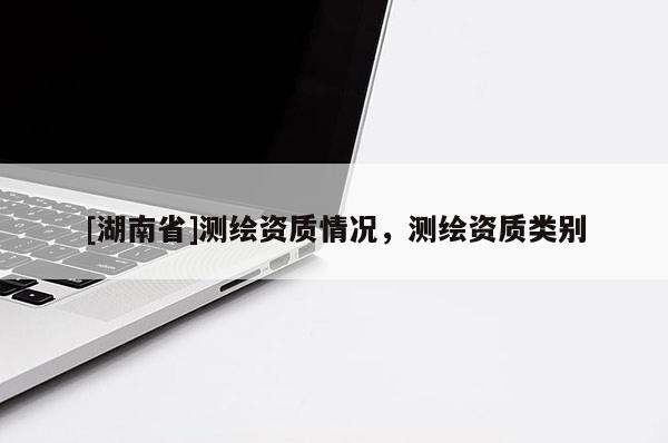 [湖南省]測繪資質情況，測繪資質類別