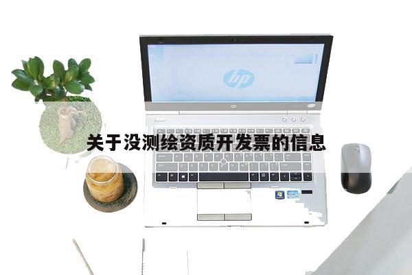 關(guān)于沒測(cè)繪資質(zhì)開發(fā)票的信息