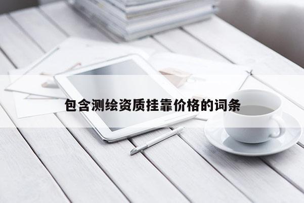 包含測繪資質(zhì)掛靠價格的詞條