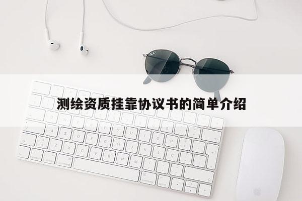 測繪資質(zhì)掛靠協(xié)議書的簡單介紹