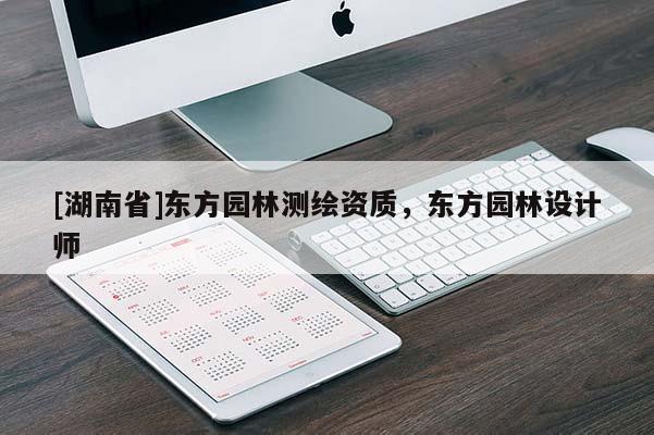 [湖南省]東方園林測繪資質(zhì)，東方園林設(shè)計師