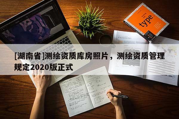 [湖南省]測繪資質(zhì)庫房照片，測繪資質(zhì)管理規(guī)定2020版正式