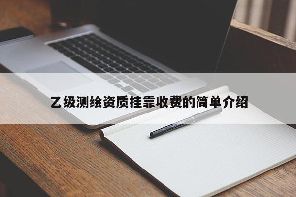 乙級測繪資質(zhì)掛靠收費的簡單介紹