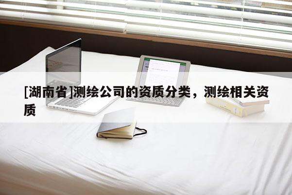 [湖南省]測繪公司的資質分類，測繪相關資質
