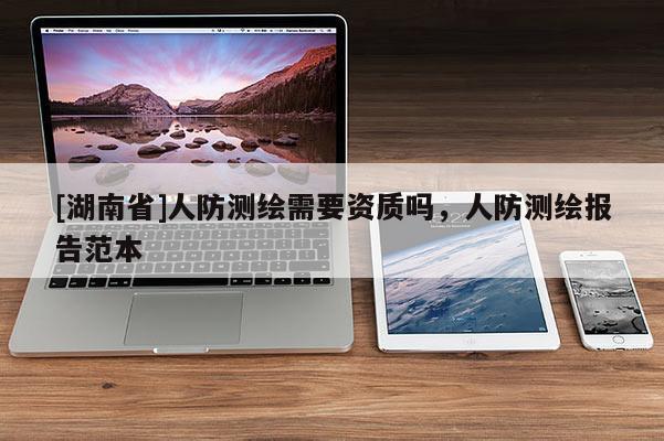 [湖南省]人防測繪需要資質(zhì)嗎，人防測繪報(bào)告范本