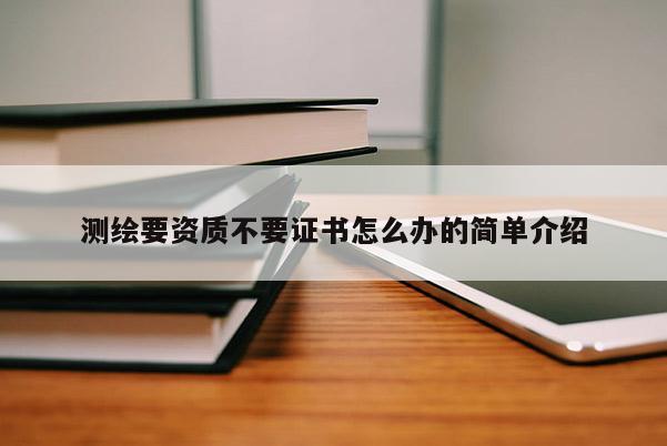 測繪要資質不要證書怎么辦的簡單介紹