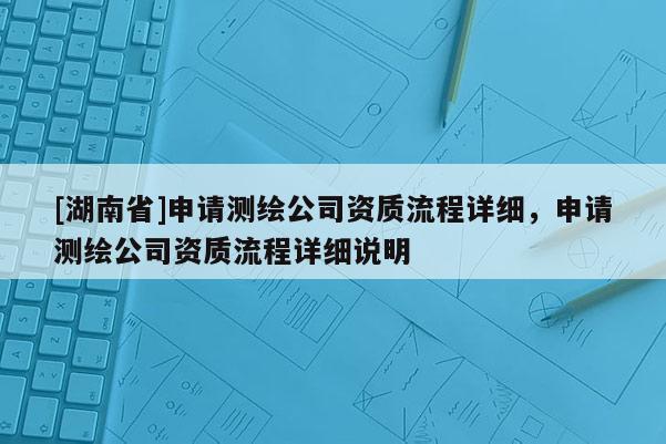 [湖南省]申請測繪公司資質流程詳細，申請測繪公司資質流程詳細說明