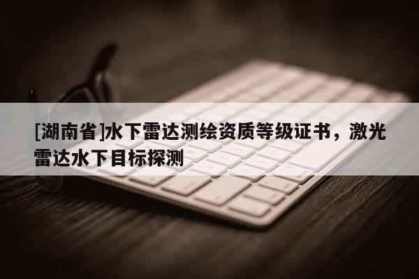 [湖南省]水下雷達(dá)測繪資質(zhì)等級證書，激光雷達(dá)水下目標(biāo)探測