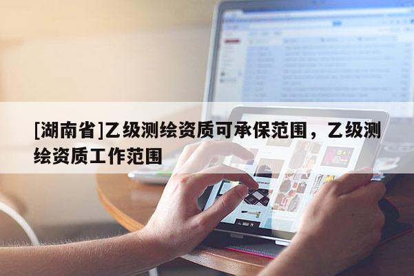 [湖南省]乙級測繪資質可承保范圍，乙級測繪資質工作范圍