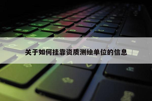 關于如何掛靠資質測繪單位的信息