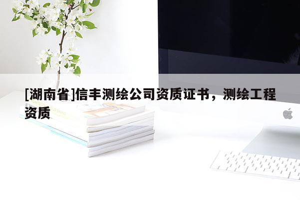 [湖南省]信豐測繪公司資質(zhì)證書，測繪工程資質(zhì)