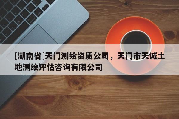 [湖南省]天門(mén)測(cè)繪資質(zhì)公司，天門(mén)市天誠(chéng)土地測(cè)繪評(píng)估咨詢(xún)有限公司