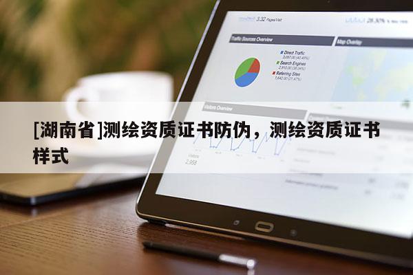 [湖南省]測繪資質(zhì)證書防偽，測繪資質(zhì)證書樣式