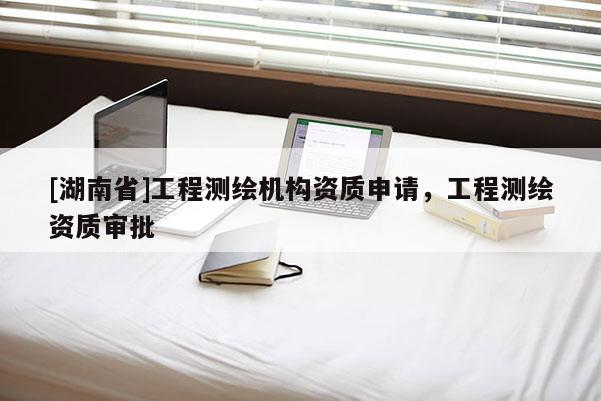 [湖南省]工程測(cè)繪機(jī)構(gòu)資質(zhì)申請(qǐng)，工程測(cè)繪資質(zhì)審批