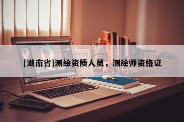[湖南省]測繪資質(zhì)人員，測繪師資格證