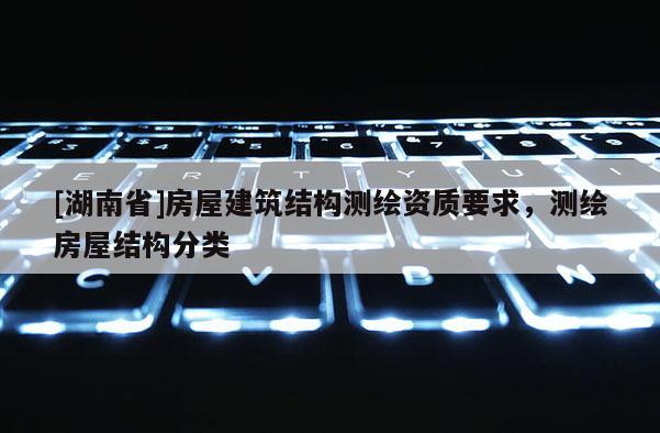 [湖南省]房屋建筑結(jié)構(gòu)測繪資質(zhì)要求，測繪房屋結(jié)構(gòu)分類