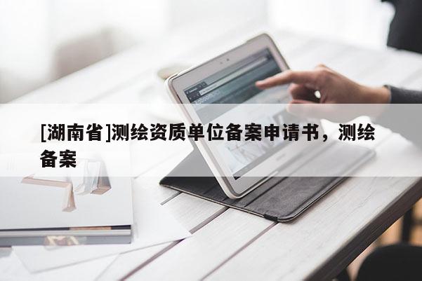 [湖南省]測繪資質(zhì)單位備案申請書，測繪 備案