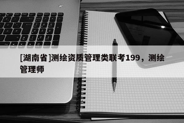 [湖南省]測(cè)繪資質(zhì)管理類聯(lián)考199，測(cè)繪管理師