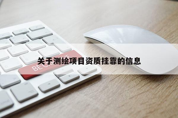關(guān)于測繪項(xiàng)目資質(zhì)掛靠的信息