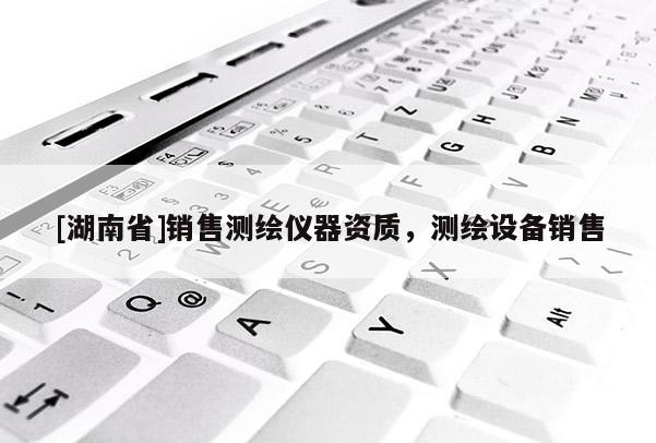 [湖南省]銷售測(cè)繪儀器資質(zhì)，測(cè)繪設(shè)備銷售