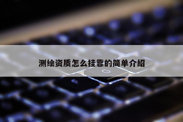 測(cè)繪資質(zhì)怎么掛靠的簡(jiǎn)單介紹