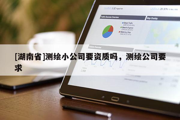 [湖南省]測繪小公司要資質(zhì)嗎，測繪公司要求