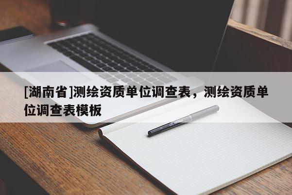 [湖南省]測繪資質(zhì)單位調(diào)查表，測繪資質(zhì)單位調(diào)查表模板