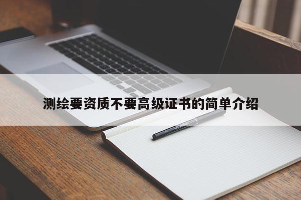 測(cè)繪要資質(zhì)不要高級(jí)證書的簡(jiǎn)單介紹
