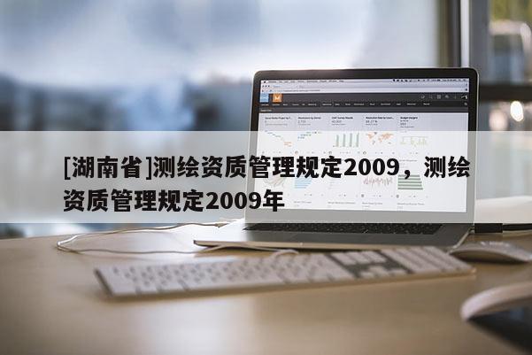[湖南省]測繪資質(zhì)管理規(guī)定2009，測繪資質(zhì)管理規(guī)定2009年