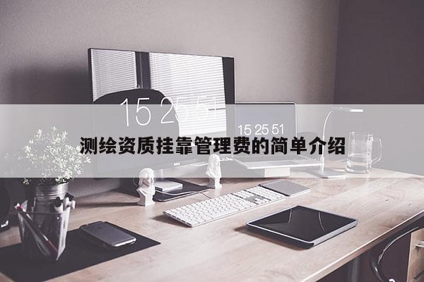 測繪資質(zhì)掛靠管理費(fèi)的簡單介紹