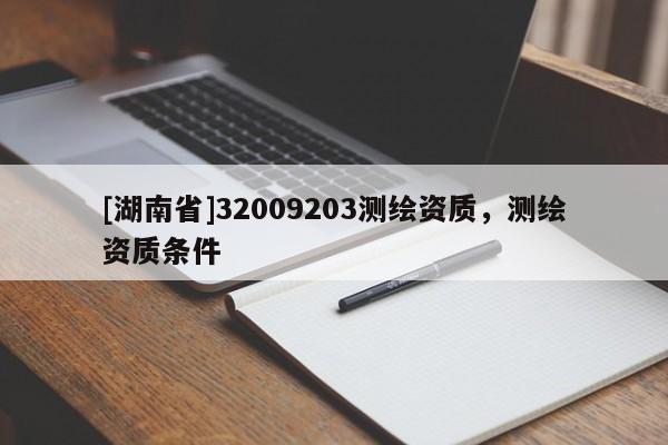 [湖南省]32009203測(cè)繪資質(zhì)，測(cè)繪資質(zhì)條件